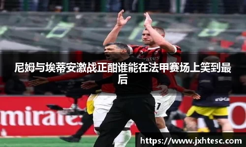 尼姆与埃蒂安激战正酣谁能在法甲赛场上笑到最后