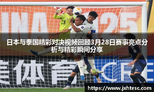 日本与泰国精彩对决视频回顾3月28日赛事亮点分析与精彩瞬间分享