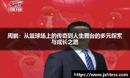 周鹏：从篮球场上的传奇到人生舞台的多元探索与成长之路