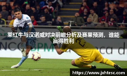 莱红牛与汉诺威对决前瞻分析及赛果预测，谁能赢得胜利