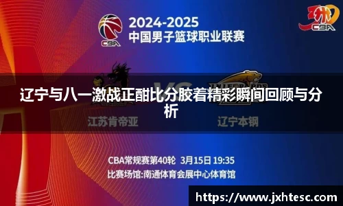 辽宁与八一激战正酣比分胶着精彩瞬间回顾与分析