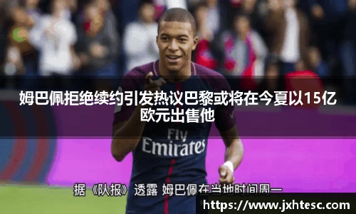 姆巴佩拒绝续约引发热议巴黎或将在今夏以15亿欧元出售他