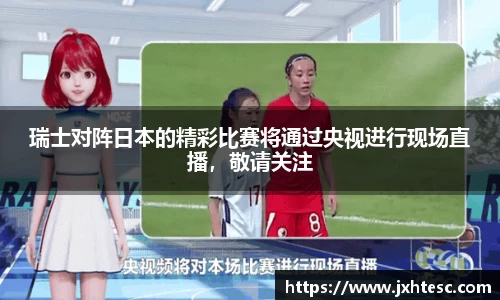 瑞士对阵日本的精彩比赛将通过央视进行现场直播，敬请关注
