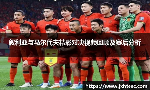 叙利亚与马尔代夫精彩对决视频回顾及赛后分析