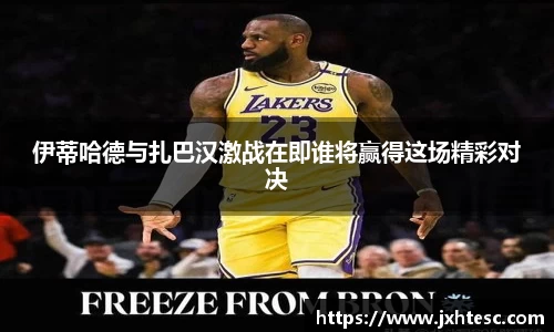 伊蒂哈德与扎巴汉激战在即谁将赢得这场精彩对决