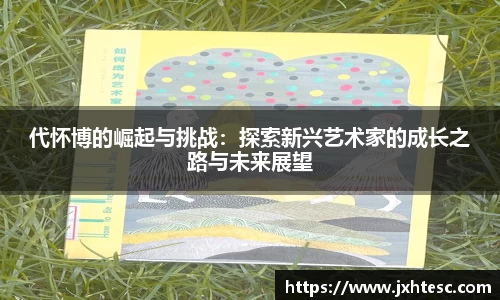 代怀博的崛起与挑战：探索新兴艺术家的成长之路与未来展望