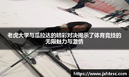 老虎大学与瓜拉达的精彩对决揭示了体育竞技的无限魅力与激情