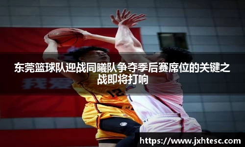 东莞篮球队迎战同曦队争夺季后赛席位的关键之战即将打响