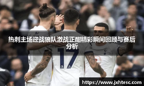 热刺主场迎战狼队激战正酣精彩瞬间回顾与赛后分析