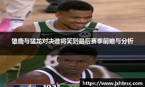 雄鹿与猛龙对决谁将笑到最后赛季前瞻与分析