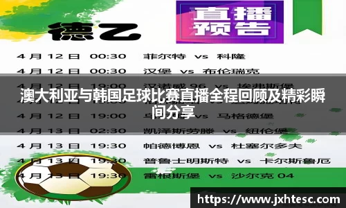 澳大利亚与韩国足球比赛直播全程回顾及精彩瞬间分享