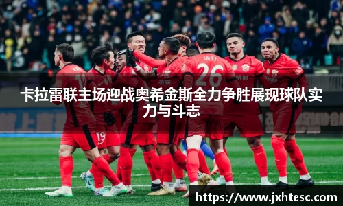 卡拉雷联主场迎战奥希金斯全力争胜展现球队实力与斗志