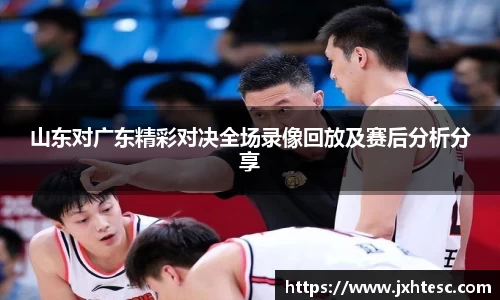 山东对广东精彩对决全场录像回放及赛后分析分享