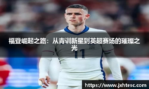 福登崛起之路：从青训新星到英超赛场的璀璨之光