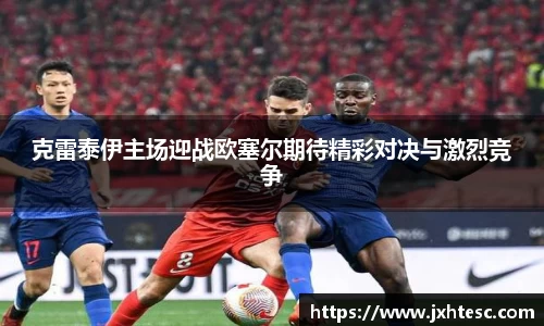 克雷泰伊主场迎战欧塞尔期待精彩对决与激烈竞争