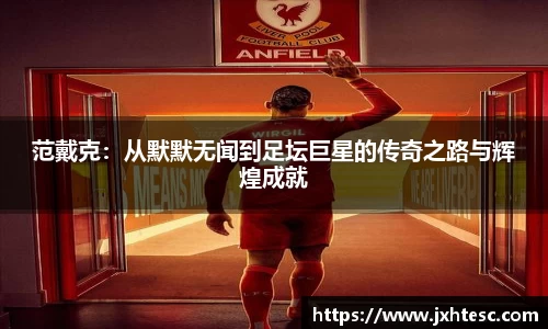 范戴克：从默默无闻到足坛巨星的传奇之路与辉煌成就