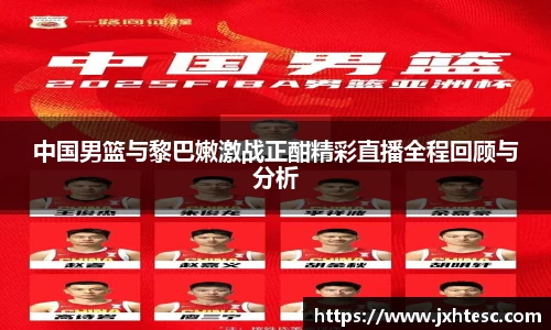 中国男篮与黎巴嫩激战正酣精彩直播全程回顾与分析