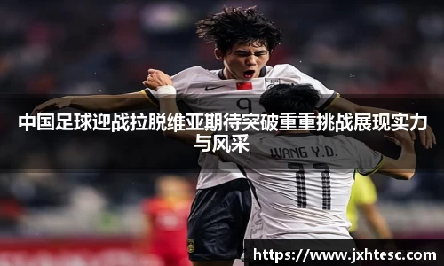 中国足球迎战拉脱维亚期待突破重重挑战展现实力与风采